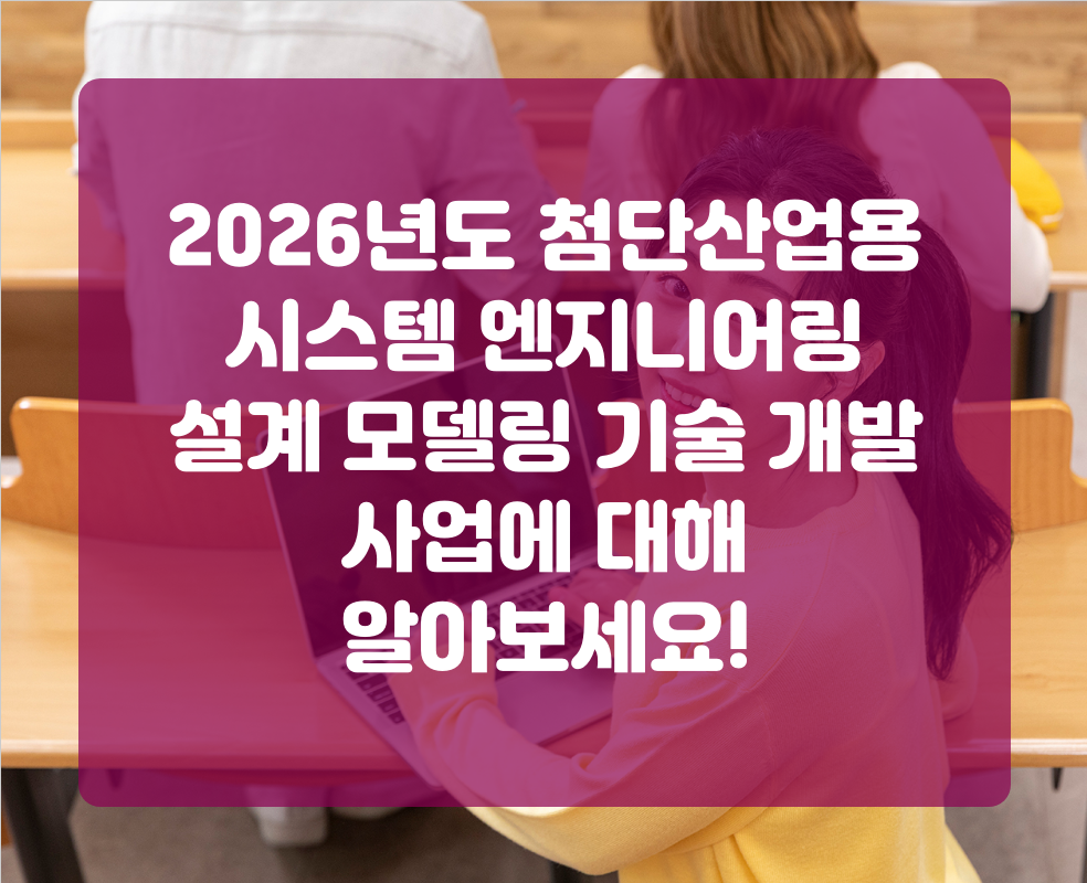 2026년도 첨단산업용 시스템 엔지니어링 설계 모델링 기술 개발 사업에 대해 알아보세요!