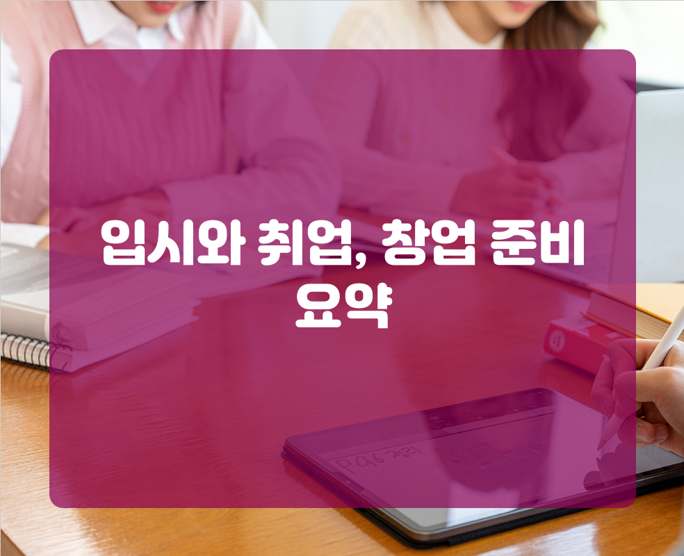 입시와 취업, 창업 준비 요약